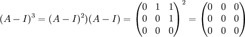 (A-I)^3=(A-I)^2)(A-I)=\begin{pmatrix}
0 & 1 & 1\\ 
0 & 0 & 1\\ 
0 & 0 & 0
\end{pmatrix}^2=\begin{pmatrix}
 0& 0 &0 \\ 
0 & 0 &0 \\ 
0 &0  &0
\end{pmatrix}
