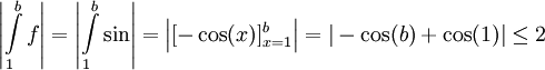 \left|\int\limits_1^b f\right|=\left|\int\limits_1^b \sin\right|=\left|[-\cos(x)]_{x=1}^b\right|=|-\cos(b)+\cos(1)|\le2