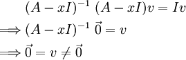 \begin{align}&(A-xI)^{-1}\ (A-xI)v=Iv\\\implies&(A-xI)^{-1}\ \vec0=v\\\implies&\vec0=v\ne\vec0\end{align}