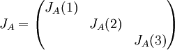 J_{A}=\begin{pmatrix}
J_{A}(1) &  & \\ 
 & J_{A}(2) & \\ 
 &  & J_{A}(3)
\end{pmatrix}
