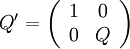 Q' = \left( {\begin{array}{*{20}{c}}
1&0\\
0&Q
\end{array}} \right)