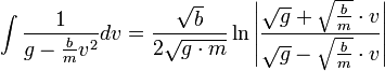 \int \frac{1}{g-\frac{b}{m}v^2}dv=\frac{\sqrt{b}}{2\sqrt{g\cdot m}}\ln\left|\frac{\sqrt{g}+\sqrt{\frac{b}{m}}\cdot v}{\sqrt{g}-\sqrt{\frac{b}{m}}\cdot v}\right|