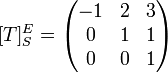 
[T]_S^E = 
\begin{pmatrix}
-1 & 2 & 3 \\
0 & 1 & 1 \\
0 & 0 & 1 
\end{pmatrix}

