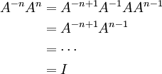 \begin{align}A^{-n}A^n&=A^{-n+1}A^{-1}AA^{n-1}\\&=A^{-n+1}A^{n-1}\\&=\cdots\\&=I\end{align}