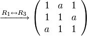 \xrightarrow{R_{1}\leftrightarrow R_{3}}\left(\begin{array}{ccc}
1 & a & 1\\
1 & 1 & a\\
a & 1 & 1
\end{array}\right)