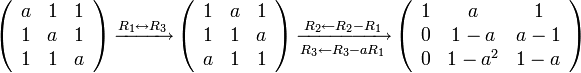 \left(\begin{array}{ccc}
a & 1 & 1\\
1 & a & 1\\
1 & 1 & a
\end{array}\right)
\xrightarrow{R_{1}\leftrightarrow R_{3}}\left(\begin{array}{ccc}
1 & a & 1\\
1 & 1 & a\\
a & 1 & 1
\end{array}\right)
\xrightarrow[R_{3}\leftarrow R_{3}-aR_{1}]{R_{2}\leftarrow R_{2}-R_{1}}\left(\begin{array}{ccc}
1 & a & 1\\
0 & 1-a & a-1\\
0 & 1-a^{2} & 1-a
\end{array}\right)