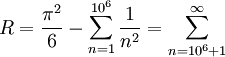 R=\frac{\pi^2}6-\sum_{n=1}^{10^6}\frac1{n^2}=\sum_{n=10^6+1}^\infty