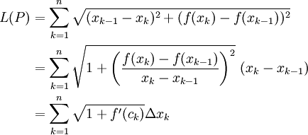 \begin{align}L(P)&=\sum_{k=1}^n\sqrt{(x_{k-1}-x_k)^2+(f(x_k)-f(x_{k-1}))^2}\\&=\sum_{k=1}^n\sqrt{1+\left(\frac{f(x_k)-f(x_{k-1})}{x_k-x_{k-1}}\right)^2}\ (x_k-x_{k-1})\\&=\sum_{k=1}^n\sqrt{1+f'(c_k)}\Delta x_k\end{align}