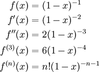 \begin{align}f(x)&=(1-x)^{-1}\\f'(x)&=(1-x)^{-2}\\f''(x)&=2(1-x)^{-3}\\f^{(3)}(x)&=6(1-x)^{-4}\\f^{(n)}(x)&=n!(1-x)^{-n-1}\end{align}