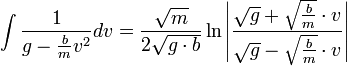 \int \frac{1}{g-\frac{b}{m}v^2}dv=\frac{\sqrt{m}}{2\sqrt{g\cdot b}}\ln\left|\frac{\sqrt{g}+\sqrt{\frac{b}{m}}\cdot v}{\sqrt{g}-\sqrt{\frac{b}{m}}\cdot v}\right|