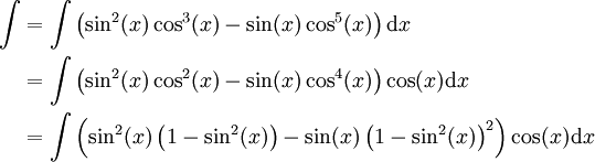\begin{align}\int&=\int\left(\sin^2(x)\cos^3(x)-\sin(x)\cos^5(x)\right)\mathrm dx\\&=\int\left(\sin^2(x)\cos^2(x)-\sin(x)\cos^4(x)\right)\cos(x)\mathrm dx\\&=\int\left(\sin^2(x)\left(1-\sin^2(x)\right)-\sin(x)\left(1-\sin^2(x)\right)^2\right)\cos(x)\mathrm dx\end{align}