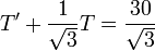 T'+\frac{1}{\sqrt{3}}T=\frac{30}{\sqrt{3}}