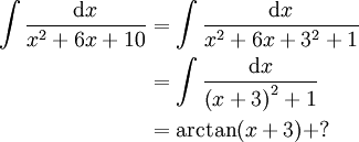 \begin{align}\int\frac{\mathrm dx}{x^2+6x+10}&=\int\frac{\mathrm dx}{x^2+6x+3^2+1}\\&=\int\frac{\mathrm dx}{\left(x+3\right)^2+1}\\&=\arctan(x+3)+?\end{align}