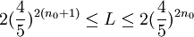 2(\frac{4}{5})^{2(n_0+1)}\leq L\leq 2(\frac{4}{5})^{2n_0}