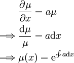 \begin{align}&\frac{\partial\mu}{\partial x}=a\mu\\\implies&\frac{\mathrm d\mu}\mu=a\mathrm dx\\\implies&\mu(x)=\mathrm e^{\sim\!\!\!\!\int a\mathrm dx}\end{align}