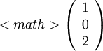 
<math>\left(
\begin{array}{c}
1\\
0\\
2
\end{array}
\right)