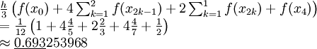 \begin{array}{l}\frac h3\left(f(x_0)+4\sum_{k=1}^{2}f(x_{2k-1})+2\sum_{k=1}^{1}f(x_{2k})+f(x_4)\right)\\=\frac1{12}\left(1+4\frac45+2\frac23+4\frac47+\frac12\right)\\\approx\underline{0.693}253968\end{array}