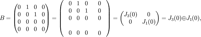B=\begin{pmatrix}
0 & 1 &0  & 0\\ 
 0& 0 &1  &0 \\ 
0 & 0 &  0&0 \\ 
 0& 0 &0  &0 \\
\end{pmatrix}
= \left(
\begin{array}{cc}
\begin{array}{ccc} 0 & 1 & 0 \\ 0 & 0 & 1 \\ 0 & 0 & 0\end{array} &  \begin{array}{c} 0 \\  0 \\ 0\end{array} \\
\\
\begin{array}{ccc} 0 & 0 & 0 \end{array} &  0
\end{array}\right) = \begin{pmatrix} J_3(0) & 0 \\ 0 & J_1(0)\end{pmatrix} = J_3(0) \oplus J_1(0),
