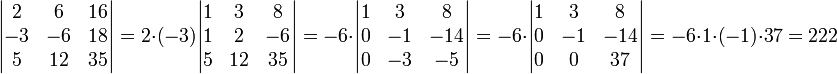 \begin{vmatrix}2&6&16\\ -3&-6&18\\ 5&12&35\end{vmatrix}=2\cdot (-3)\begin{vmatrix}1&3&8\\ 1&2&-6\\ 5&12&35 \end{vmatrix}=-6\cdot \begin{vmatrix}1&3&8\\0&-1&-14\\0&-3&-5\end{vmatrix}=-6\cdot \begin{vmatrix}1&3&8\\0&-1&-14\\0&0&37\end{vmatrix}=-6\cdot 1\cdot (-1)\cdot 37=222