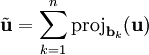 \tilde\mathbf u=\sum_{k=1}^n\mbox{proj}_{\mathbf b_k}(\mathbf u)