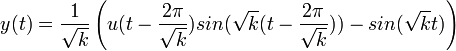 y(t)=\frac{1}{\sqrt{k}}\left(u(t-\frac{2\pi}{\sqrt{k}})sin(\sqrt{k}(t-\frac{2\pi}{\sqrt{k}}))-sin(\sqrt{k}t)\right)