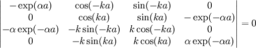 \begin{vmatrix}-\exp(\alpha a)&\cos(-ka)&\sin(-ka)&0\\0&\cos(ka)&\sin(ka)&-\exp(-\alpha a)\\-\alpha\exp(-\alpha a)&-k\sin(-ka)&k\cos(-ka)&0\\0&-k\sin(ka)&k\cos(ka)&\alpha\exp(-\alpha a)\end{vmatrix}=0