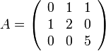 A=\left(\begin{array}{ccc}
0 & 1 & 1\\
1 & 2 & 0\\
0 & 0 & 5
\end{array}\right)