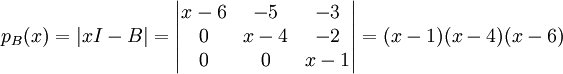 p_B(x)=|xI-B|=\begin{vmatrix}
x-6 &-5  &-3 \\ 
0 & x-4 &-2 \\ 
0 & 0 & x-1
\end{vmatrix}=(x-1)(x-4)(x-6)