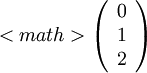 
<math>\left(
\begin{array}{c}
0\\
1\\
2
\end{array}
\right)