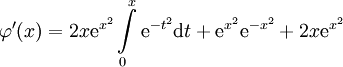 \varphi'(x)=2x\mathrm e^{x^2}\int\limits_0^x\mathrm e^{-t^2}\mathrm dt+\mathrm e^{x^2}\mathrm e^{-x^2}+2x\mathrm e^{x^2}