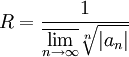 R=\frac1{\overline{\displaystyle\lim_{n\to\infty}}\sqrt[n]{|a_n|}}