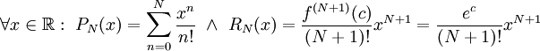 \forall x\in\mathbb R:\ P_N(x)=\sum_{n=0}^N\frac{x^n}{n!}\ \and\ R_N(x)=\frac{f^{(N+1)}(c)}{(N+1)!}x^{N+1}=\frac{e^c}{(N+1)!}x^{N+1}