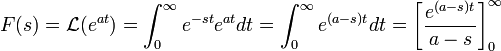 F(s)=\mathcal{L}(e^{at})=\int_0^\infty e^{-st}e^{at}dt = \int_0^\infty e^{(a-s)t}dt = \left[\frac{e^{(a-s)t}}{a-s}\right]_0^\infty