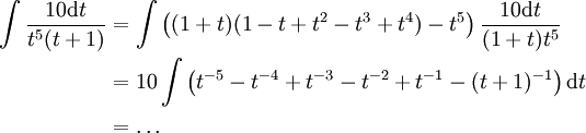 \begin{align}\int\frac{10\mathrm dt}{t^5(t+1)}&=\int\left((1+t)(1-t+t^2-t^3+t^4)-t^5\right)\frac{10\mathrm dt}{(1+t)t^5}\\&=10\int\left(t^{-5}-t^{-4}+t^{-3}-t^{-2}+t^{-1}-(t+1)^{-1}\right)\mathrm dt\\&=\dots\end{align}