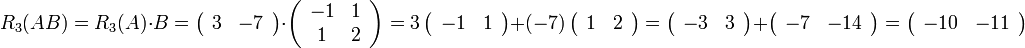 R_{3}(AB)=R_{3}(A)\cdot B=\left(\begin{array}{cc}
3 & -7\end{array}\right)\cdot\left(\begin{array}{cc}
-1 & 1\\
1 & 2
\end{array}\right)=3\left(\begin{array}{cc}
-1 & 1\end{array}\right)+(-7)\left(\begin{array}{cc}
1 & 2\end{array}\right)=\left(\begin{array}{cc}
-3 & 3\end{array}\right)+\left(\begin{array}{cc}
-7 & -14\end{array}\right)=\left(\begin{array}{cc}
-10 & -11\end{array}\right)