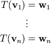 \begin{align}T(\mathbf{v}_1)&=\mathbf{w}_1\\&\vdots\\T(\mathbf{v}_n)&=\mathbf{w}_n\end{align}