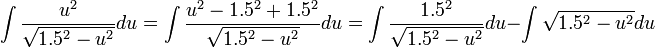 \int\frac{u^2}{\sqrt{1.5^2-u^2}}du=\int\frac{u^2-1.5^{2}+1.5^2}{\sqrt{1.5^2-u^2}}du=\int\frac{1.5^2}{\sqrt{1.5^2-u^2}}du-\int\sqrt{1.5^2-u^2}du