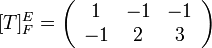 [T]_{F}^{E}=\left(\begin{array}{ccc}
1 & -1 & -1\\
-1 & 2 & 3
\end{array}\right)