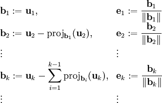 \begin{array}{ll}\mathbf b_1:=\mathbf u_1,&\displaystyle\mathbf e_1:=\frac{\mathbf b_1}{\|\mathbf b_1\|}\\\mathbf b_2:=\mathbf u_2-\mbox{proj}_{\mathbf b_1}(\mathbf u_2),&\mathbf e_2:=\displaystyle\frac{\mathbf b_2}{\|\mathbf b_2\|}\\\vdots&\vdots\\\displaystyle\mathbf b_k:=\mathbf u_k-\sum_{i=1}^{k-1}\mbox{proj}_{\mathbf b_i}(\mathbf u_k),&\displaystyle\mathbf e_k:=\frac{\mathbf b_k}{\|\mathbf b_k\|}\\\vdots&\vdots\end{array}