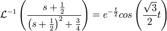 \mathcal{L}^{-1}\left(\frac{s+\frac{1}{2}}{\left(s+\frac{1}{2}\right)^2+\frac{3}{4}}\right)=e^{-\frac{t}{2}}cos\left(\frac{\sqrt{3}}{2}t\right)