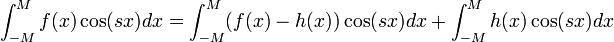 \int_{-M}^{M}f(x)\cos(sx)dx = \int_{-M}^{M}(f(x)-h(x))\cos(sx)dx + \int_{-M}^{M}h(x)\cos(sx)dx