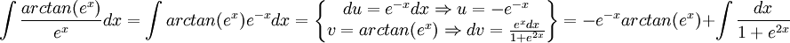 \int \frac{arctan(e^{x})}{e^{x}}dx=\int arctan(e^{x})e^{-x}dx=\begin{Bmatrix}
du=e^{-x}dx\Rightarrow u=-e^{-x}\\ 
v=arctan(e^{x})\Rightarrow dv=\frac{e^{x}dx}{1+e^{2x}}
\end{Bmatrix}
=-e^{-x}arctan(e^{x})+\int\frac{dx}{1+e^{2x}}