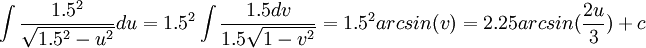 \int\frac{1.5^{2}}{\sqrt{1.5^{2}-u^{2}}}du=1.5^{2}\int \frac{1.5dv}{1.5\sqrt{1-v^{2}}}=1.5^{2}arcsin(v)=2.25arcsin(\frac{2u}{3})+c 