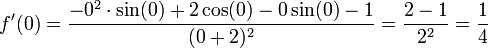 f'(0)=\frac{-0^2\cdot\sin(0)+2\cos(0)-0\sin(0)-1}{(0+2)^2}=\frac{2-1}{2^2}=\frac14