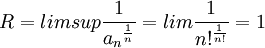 R=limsup \frac{1}{{a_n}^{\frac{1}{n}}} = lim \frac{1}{{n!}^{\frac{1}{n!}}} = 1 