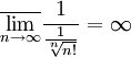 \overline{\lim_{n\rightarrow \infty}} \frac{1}{\frac{1}{\sqrt[n]{n!}}}=\infty