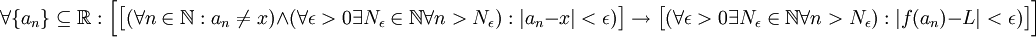 
\forall \{a_n\}\subseteq\mathbb{R}:\Big[

    \big[  (\forall n\in\mathbb{N}:a_n\neq x) 
           \and 
           (\forall\epsilon >0 \exists N_{\epsilon}\in\mathbb{N}\forall n>N_{\epsilon}):|a_n-x|<\epsilon)
    \big]
    
    \rightarrow
    
    \big[
    
           (\forall\epsilon >0 \exists N_{\epsilon}\in\mathbb{N}\forall n>N_{\epsilon}):|f(a_n)-L|<\epsilon)   

    \big]


\Big]

