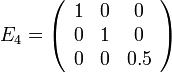 E_4 = 
\left(\begin{array}{ccc}
1 & 0 & 0  \\
0 & 1 & 0\\
0 & 0 & 0.5 
\end{array}\right)
