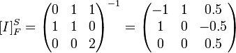 [I]^S_F=
\begin{pmatrix} 
0 & 1 & 1 \\
1 & 1 & 0 \\
0 & 0 & 2 
\end{pmatrix}^{-1} =


\begin{pmatrix} 
-1 & 1 & 0.5 \\
1 & 0 & -0.5 \\
0 & 0 & 0.5 
\end{pmatrix}
