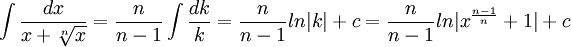 \int \frac{dx}{x+\sqrt [n]{x}}=\frac{n}{n-1}\int \frac{dk}{k}=\frac{n}{n-1}ln|k|+c= \frac{n}{n-1}ln|x^{\frac {n-1}{n}}+1|+c